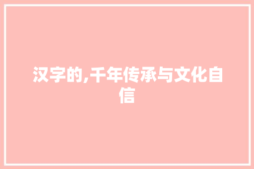 汉字的,千年传承与文化自信