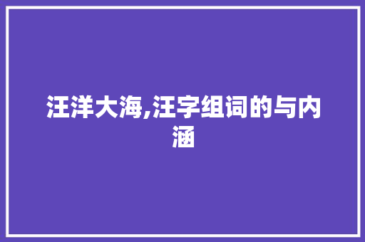 汪洋大海,汪字组词的与内涵