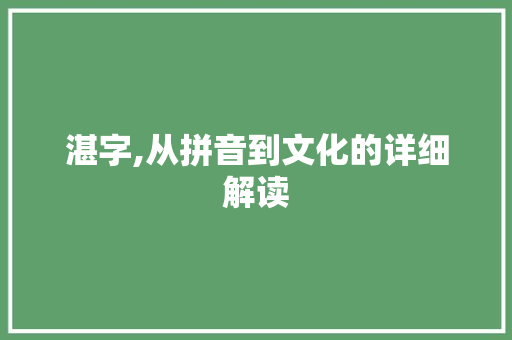 湛字,从拼音到文化的详细解读