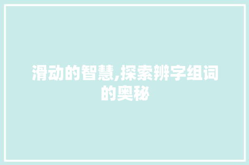 滑动的智慧,探索辨字组词的奥秘