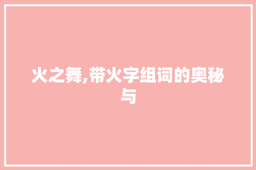 火之舞,带火字组词的奥秘与