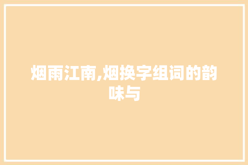 烟雨江南,烟换字组词的韵味与