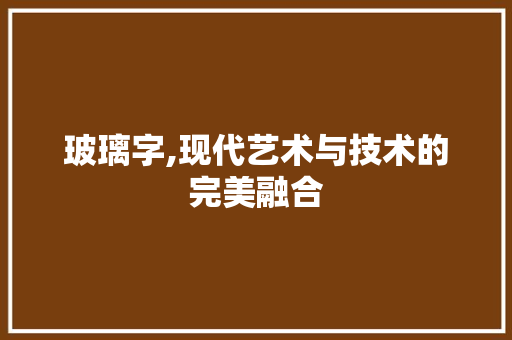 玻璃字,现代艺术与技术的完美融合