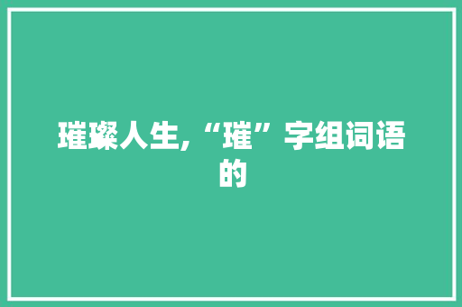璀璨人生,“璀”字组词语的