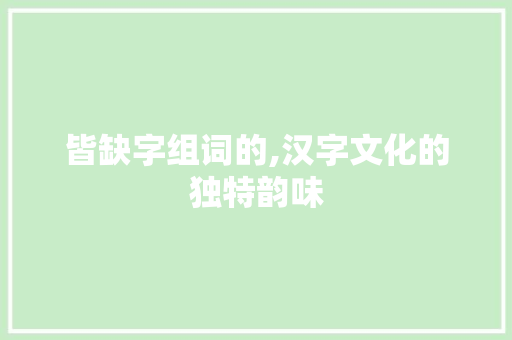 皆缺字组词的,汉字文化的独特韵味