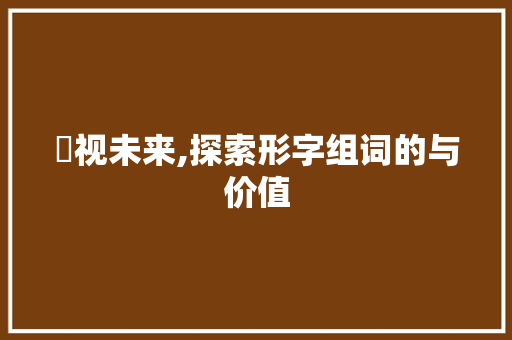 瞙视未来,探索形字组词的与价值