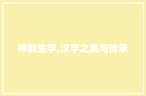 神韵生字,汉字之美与传承