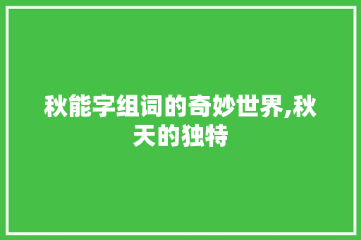 秋能字组词的奇妙世界,秋天的独特