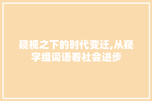 窥视之下的时代变迁,从窥字组词语看社会进步