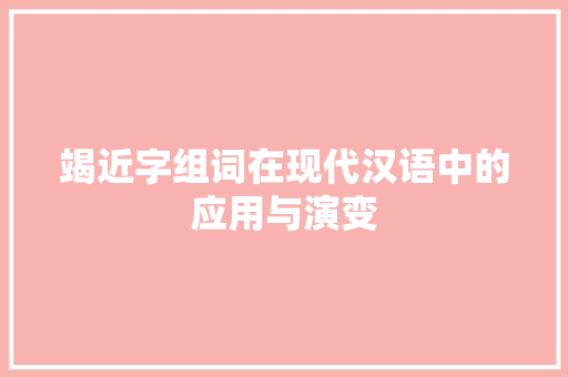 竭近字组词在现代汉语中的应用与演变