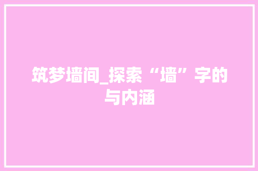 筑梦墙间_探索“墙”字的与内涵