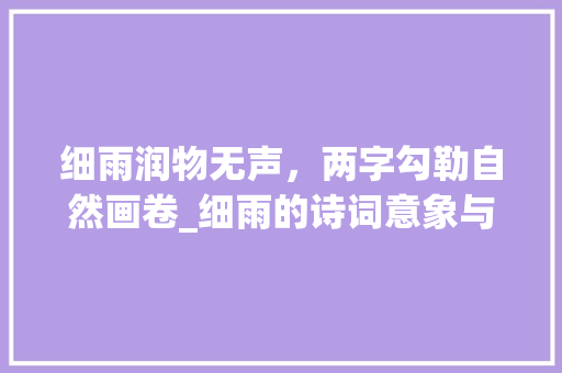 细雨润物无声，两字勾勒自然画卷_细雨的诗词意象与文化内涵