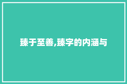臻于至善,臻字的内涵与