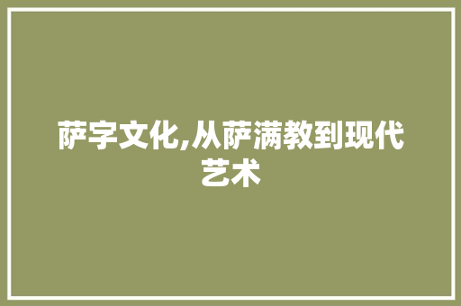 萨字文化,从萨满教到现代艺术