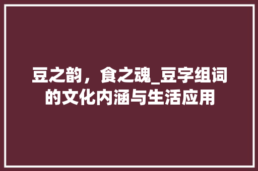 豆之韵，食之魂_豆字组词的文化内涵与生活应用