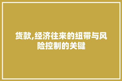 货款,经济往来的纽带与风险控制的关键