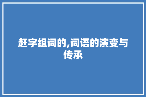 赶字组词的,词语的演变与传承