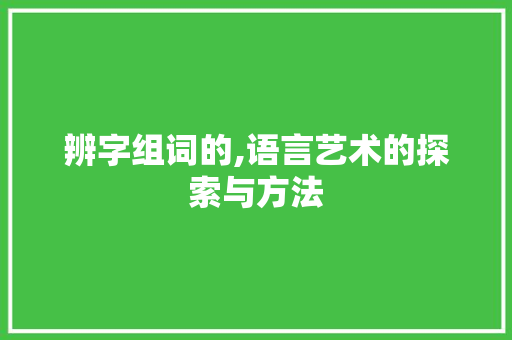 辨字组词的,语言艺术的探索与方法