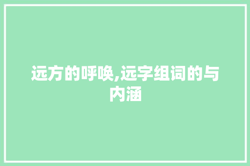 远方的呼唤,远字组词的与内涵