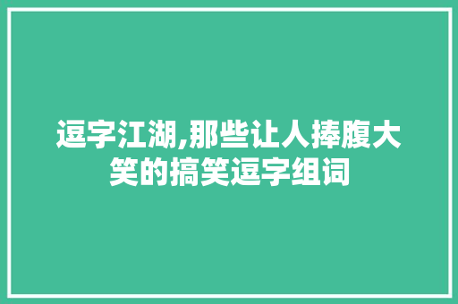 逗字江湖,那些让人捧腹大笑的搞笑逗字组词