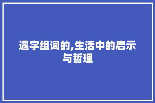 遇字组词的,生活中的启示与哲理