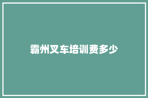 霸州叉车培训费多少 优秀范文