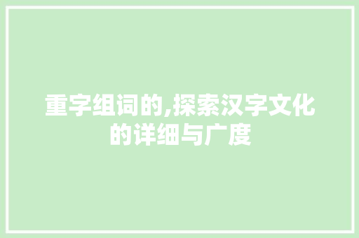 重字组词的,探索汉字文化的详细与广度