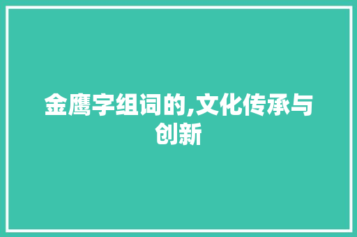 金鹰字组词的,文化传承与创新
