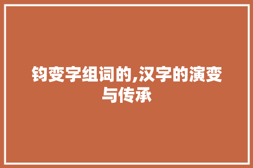 钧变字组词的,汉字的演变与传承