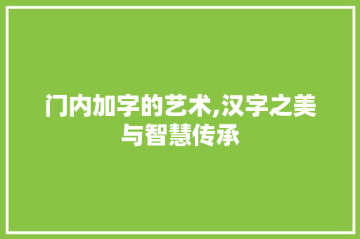 门内加字的艺术,汉字之美与智慧传承
