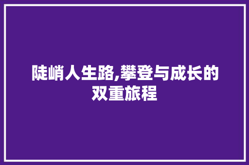 陡峭人生路,攀登与成长的双重旅程