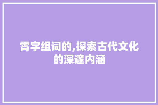 霄字组词的,探索古代文化的深邃内涵