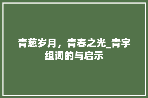 青葱岁月，青春之光_青字组词的与启示