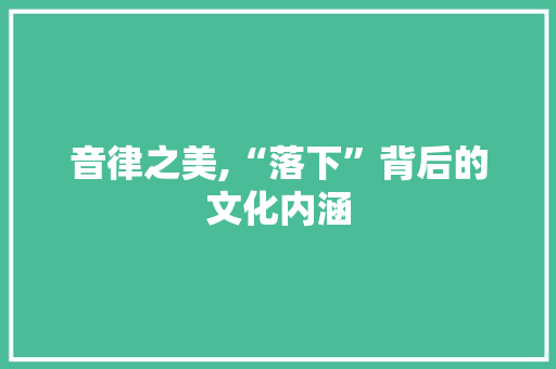 音律之美,“落下”背后的文化内涵