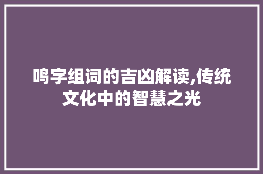 鸣字组词的吉凶解读,传统文化中的智慧之光