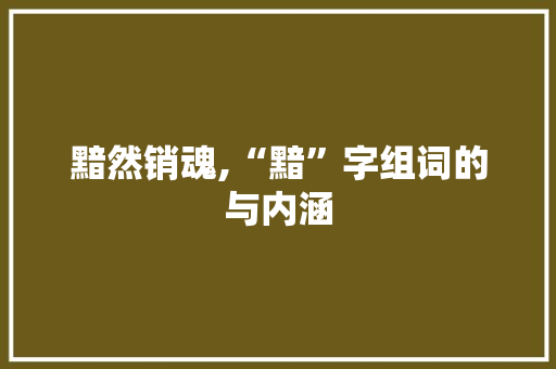 黯然销魂,“黯”字组词的与内涵