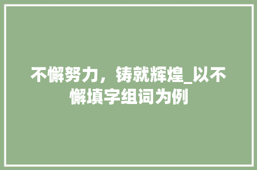 不懈努力，铸就辉煌_以不懈填字组词为例