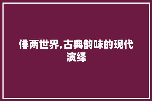俳两世界,古典韵味的现代演绎