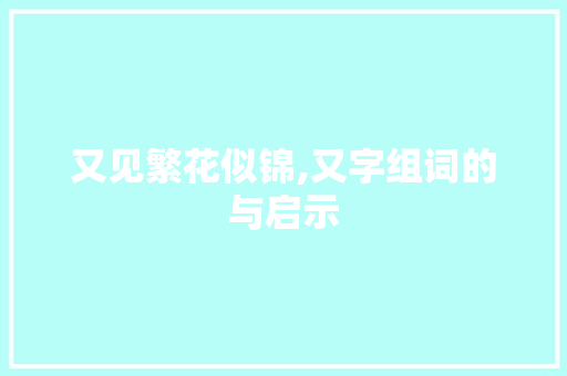 又见繁花似锦,又字组词的与启示
