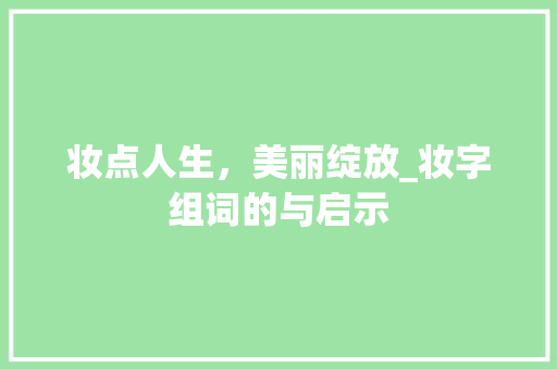 妆点人生，美丽绽放_妆字组词的与启示