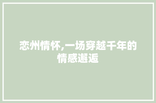 恋州情怀,一场穿越千年的情感邂逅