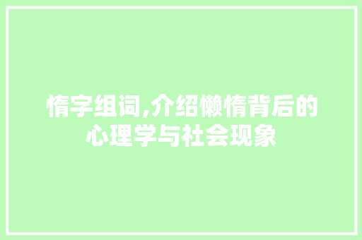 惰字组词,介绍懒惰背后的心理学与社会现象