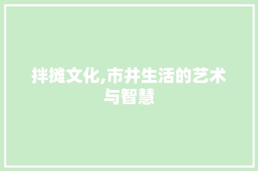 拌摊文化,市井生活的艺术与智慧