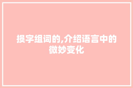损字组词的,介绍语言中的微妙变化