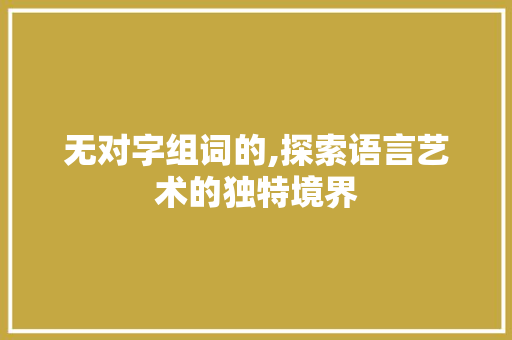 无对字组词的,探索语言艺术的独特境界
