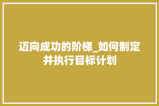 迈向成功的阶梯_如何制定并执行目标计划