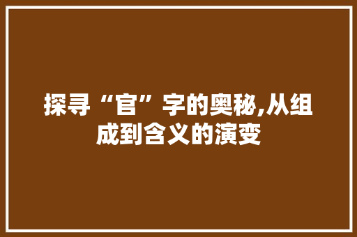 探寻“官”字的奥秘,从组成到含义的演变