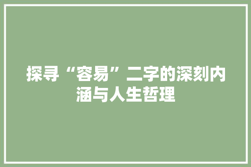 探寻“容易”二字的深刻内涵与人生哲理
