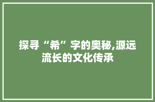 探寻“希”字的奥秘,源远流长的文化传承