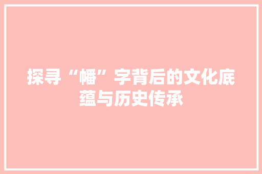 探寻“幡”字背后的文化底蕴与历史传承